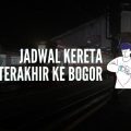 Jadwal kereta terakhir ke Bogor tahun 2021